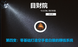 目财院课程第四变：零基础打造空手套白狼的赚钱系统